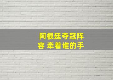 阿根廷夺冠阵容 牵着谁的手